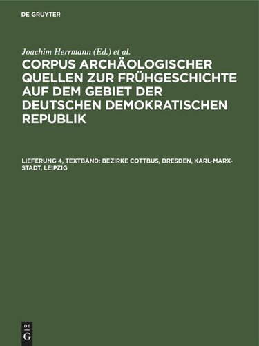 Corpus archäologischer Quellen zur Frühgeschichte auf dem Gebiet der Deutschen Demokratischen Republik: Lieferung 4, Textband Bezirke Cottbus, Dresden, Karl-Marx-Stadt, Leipzig