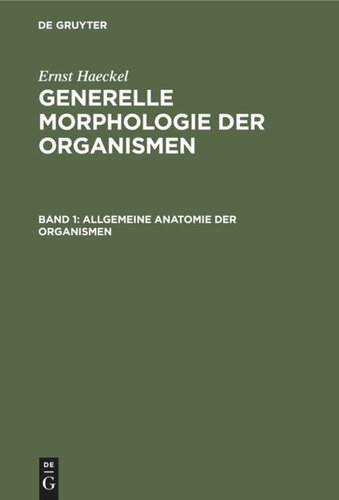 Generelle Morphologie der Organismen. Band 1 Allgemeine Anatomie der Organismen: Kritische Grundzüge der mechanischen Wissenschaft von den entwickelten Formen der Organismen, begründet durch die Descendenz-Theorie