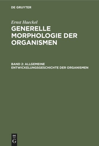 Generelle Morphologie der Organismen. Band 2 Allgemeine Entwickelungsgeschichte der Organismen: Kritische Grundzüge der mechanischen Wissenschaft von den entstehenden Formen der Organismen