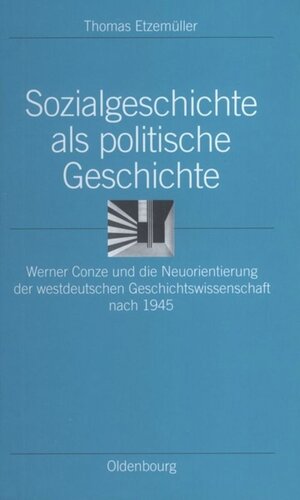 Sozialgeschichte als politische Geschichte: Werner Conze und die Neuorientierung der westdeutschen Geschichtswissenschaft nach 1945