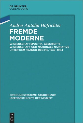 Fremde Moderne: Wissenschaftspolitik, Geschichtswissenschaft und nationale Narrative unter dem Franco-Regime, 1939-1964