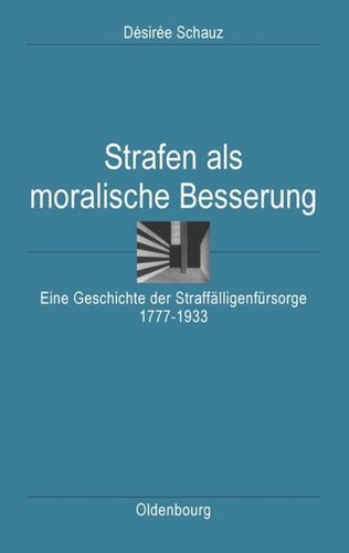 Strafen als moralische Besserung: Eine Geschichte der Straffälligenfürsorge 1777–1933