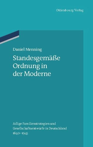 Standesgemäße Ordnung in der Moderne: Adlige Familienstrategien und Gesellschaftsentwürfe in Deutschland 1840-1945