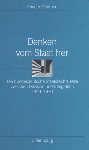 Denken vom Staat her: Die bundesdeutsche Staatsrechtslehre zwischen Dezision und Integration 1949-1970