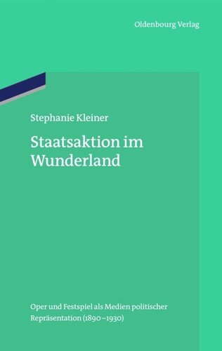 Staatsaktion im Wunderland: Oper und Festspiel als Medien politischer Repräsentation (1890–1930)