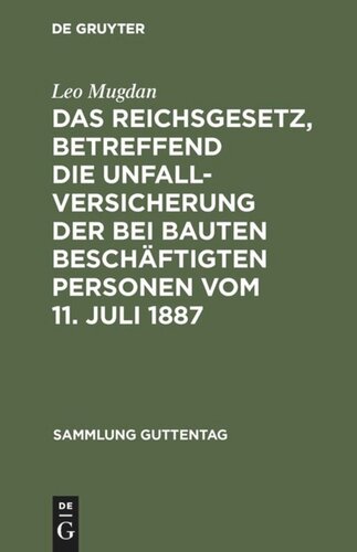 Das Reichsgesetz, betreffend die Unfallversicherung der bei Bauten beschäftigten Personen vom 11. Juli 1887: Text-Ausgabe mit Anmerkungen und Sachregister
