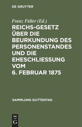 Reichs-Gesetz über die Beurkundung des Personenstandes und die Eheschließung vom 6. Februar 1875: In der vom 1. Januar 1900 an geltenden Fassung. Nebst den preußischen Ergänzungsvorschriften