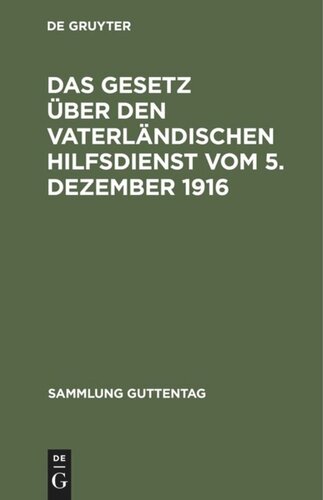 Das Gesetz über den vaterländischen Hilfsdienst vom 5. Dezember 1916: Mit Ausführungsbestimmungen, einer Einleitung, den amtlichen Materialien und einem Sachregister