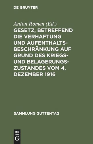 Gesetz, betreffend die Verhaftung und Aufenthaltsbeschränkung auf Grund des Kriegs- und Belagerungszustandes vom 4. Dezember 1916: Mit einem Anhang: Gesetz betreffend die Entschädigung für unschuldig erlittene Untersuchungshaft vom 14. Juli 1904