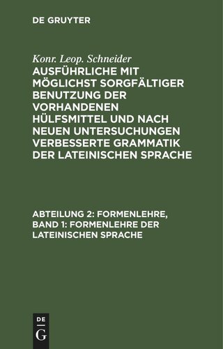 Ausführliche mit möglichst sorgfältiger Benutzung der vorhandenen Hülfsmittel und nach neuen Untersuchungen verbesserte Grammatik der lateinischen Sprache: Abteilung 2, Band 1 Formenlehre, Band 1: Formenlehre der lateinischen Sprache