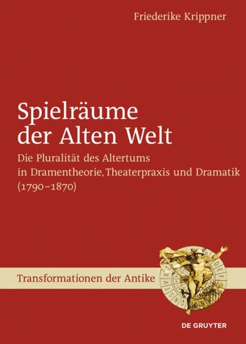 Spielräume der Alten Welt: Die Pluralität des Altertums in Dramentheorie, Theaterpraxis und Dramatik (1790 – 1870)