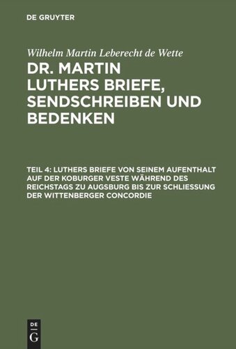 Dr. Martin Luthers Briefe, Sendschreiben und Bedenken: Teil 4 Luthers Briefe von seinem Aufenthalt auf der Koburger Veste während des Reichstags zu Augsburg bis zur Schließung der Wittenberger Concordie