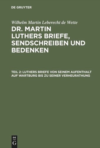 Dr. Martin Luthers Briefe, Sendschreiben und Bedenken. Teil 2 Luthers Briefe von seinem Aufenthalt auf Wartburg bis zu seiner Verheurathung: Mit zwey nachgezeichneten Briefen in Steindruck