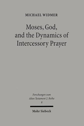 Moses, God, and the Dynamics of Intercessory Prayer: A Study of Exodus 32-34 and Numbers 13-14 (Forschungen Zum Alten Testament 2.Reihe)