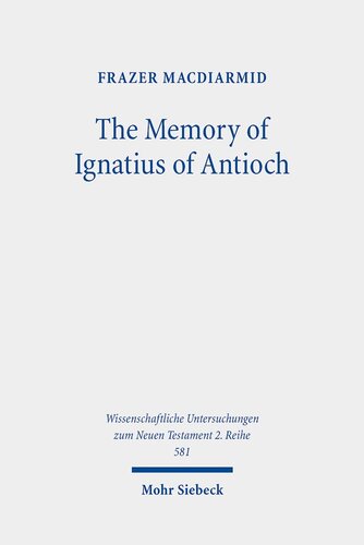 The Memory of Ignatius of Antioch: The Martyr As a Locus of Christian Identity, Remembering and Remembered (Wissenschaftliche Untersuchungen Zum Neuen Testament, 581)