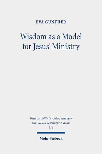 Wisdom As a Model for Jesus' Ministry: A Study on the Lament over Jerusalem in Matt 23, 37-39 Par. Luke 13, 34-35 (Wissenschaftliche Untersuchungen Zum Neuen Testament 2.reihe, 513)