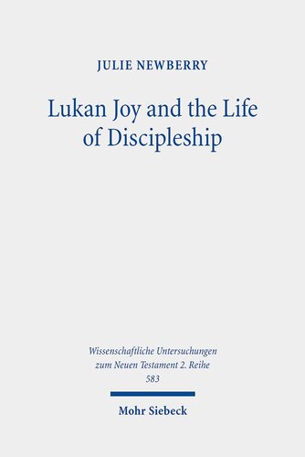 Lukan Joy and the Life of Discipleship: A Narrative Analysis of the Conditions That Lead to Joy According to Luke (Wissenschaftliche Untersuchungen Zum Neuen Testament)