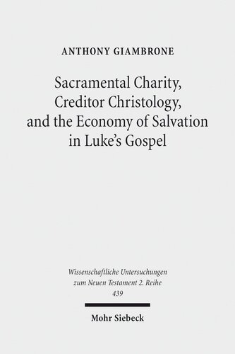 Sacramental Charity, Creditor Christology, and the Economy of Salvation in Luke's Gospel (Wissenschaftliche Untersuchungen Zum Neuen Testament 2.Reihe)