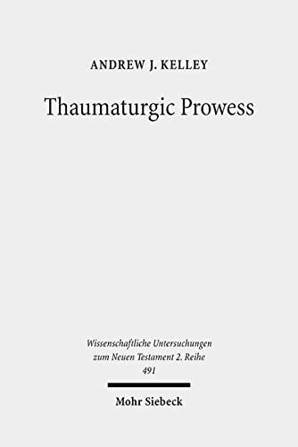 Thaumaturgic Prowess: Autonomous and Dependent Miracle-Working in Mark's Gospel and the Second Temple Period (Wissenschaftliche Untersuchungen Zum Neuen Testament 2.Reihe)