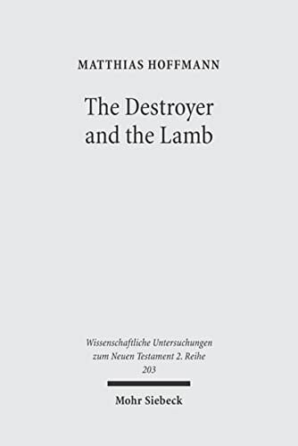 The Destroyer and the Lamb: The Relationship between Angelomorphic and Lamb Christology in the Book of Revelation (Wissenschaftliche Untersuchungen Zum Neuen Testament 2.Reihe)