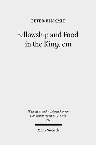 Food and Fellowship in the Kingdom: Eschatological Meals and Scenes of Utopian Abundance in the New Testament (Wissenschaftliche Untersuchungen Zum Neuen Testament 2 Reihe)