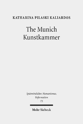 The Munich Kunstkammer: Art, Nature, and the Representation of Knowledge in Courtly Contexts (Spatmittelalter, Humanismus, Reformation / Studies in the La)