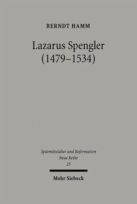 Lazarus Spengler (1479-1534): Der Nürnberger Ratsschreiber im Spannungsfeld von Humanismus und Reformation, Politik und Glaube.Mit einer Edition von Gudrun Litz