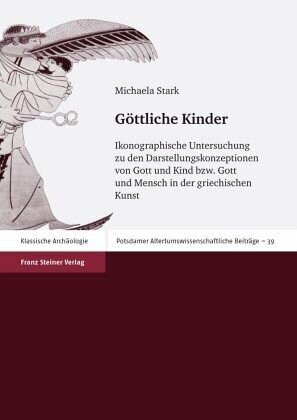 Göttliche Kinder: Ikonographische Untersuchung zu den Darstellungskonzeptionen von Gott und Kind bzw. Gott und Mensch in der griechischen Kunst. Dissertationsschrift