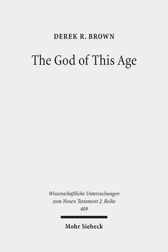 The God of This Age: Satan in the Churches and Letters of the Apostle Paul (Wissenschaftliche Untersuchungen Zum Neuen Testament 2.Reihe)
