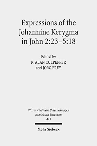 Expressions of the Johannine Kerygma in John 2:23-5:18: Historical, Literary, and Theological Readings from the Colloquium Ioanneum 2017 in Jerusalem ... Untersuchungen Zum Neuen Testament, 423)