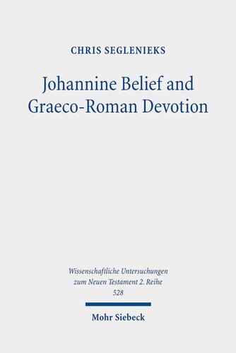 Johannine Belief and Graeco-Roman Devotion: Reshaping Devotion for John's Graeco-Roman Audience (Wissenschaftliche Untersuchungen Zum Neuen Testament 2.Reihe)
