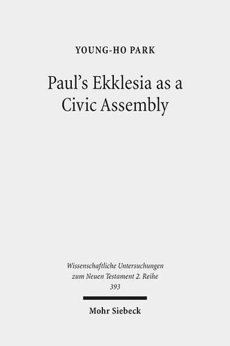 Paul's Ekklesia as a Civic Assembly: Understanding the People of God in their Politico-Social World (Wissenschaftliche Untersuchungen Zum Neuen Testament 2.Reihe)