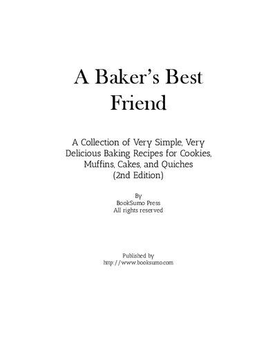 A Baker's Best Friend: An Easy Dessert Cookbook With Simple, Very Delicious Baking Recipes and Methods for Cookies, Muffins, Cakes, Quiches, and More
