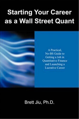 Starting Your Career as a Wall Street Quant: A Practical, No-bs Guide to Getting a Job in Quantitative Finance and Launching a Lucrative Career