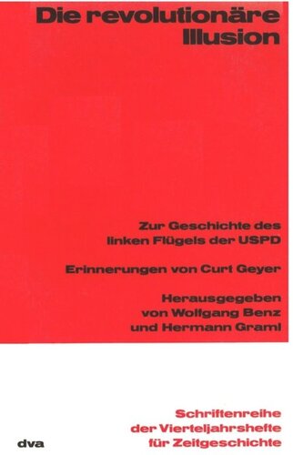 Die revolutionäre Illusion: Zur Geschichte des linken Flügels der USPD. Erinnerungen von Curt Geyer