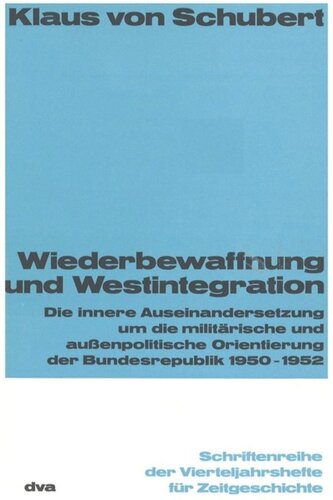 Wiederbewaffnung und Westintegration: Die innere Auseinandersetzung um die militärische und außenpolitische Orientierung der Bundesrepublik 1950-1952