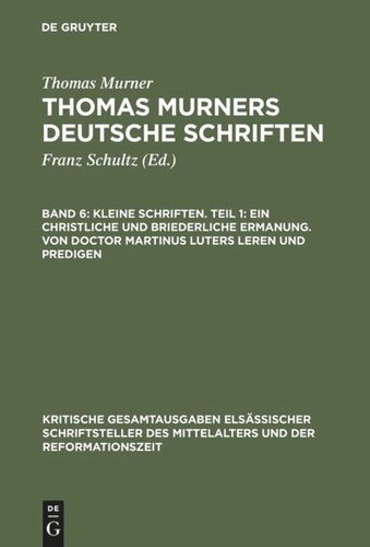 Thomas Murners deutsche Schriften. Band 6 Kleine Schriften. Teil 1: Ein christliche und briederliche ermanung. Von Doctor Martinus luters leren und predigen: (Prosaschriften gegen die Reformation)