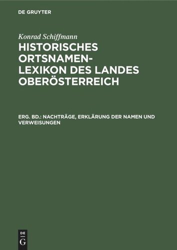 Historisches Ortsnamen-Lexikon des Landes Oberösterreich: Erg. Bd. Nachträge, Erklärung der Namen und Verweisungen