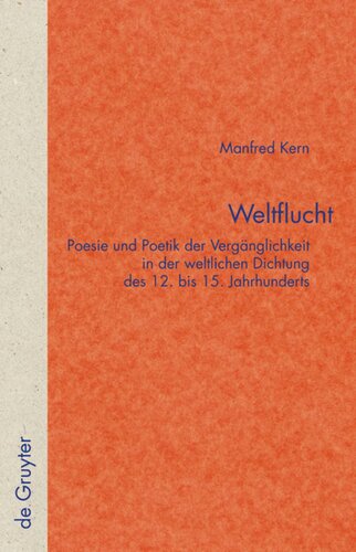 Weltflucht: Poesie und Poetik der Vergänglichkeit in der weltlichen Dichtung des 12. bis 15. Jahrhunderts