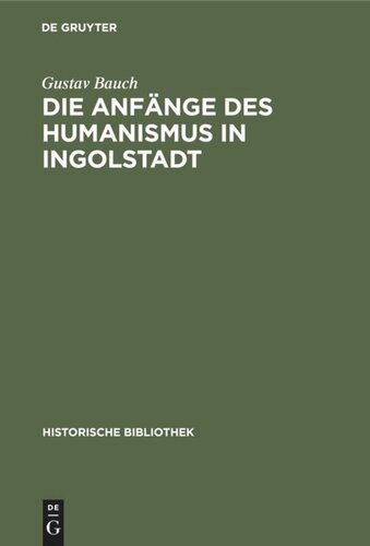 Die Anfänge des Humanismus in Ingolstadt: Eine litterarische Studie zur deutschen Universitätsgeschichte