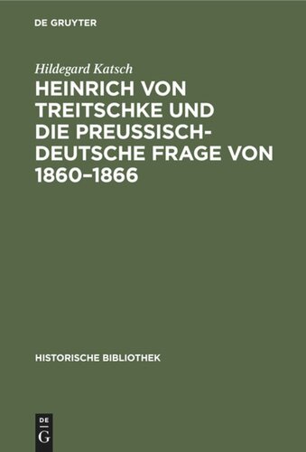 Heinrich von Treitschke und die preußisch-deutsche Frage von 1860–1866: Ein Beitrag zur Entwicklung von Treitschkes politischen Anschauungen