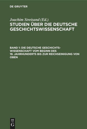 Studien über die deutsche Geschichtswissenschaft: Band 1 Die deutsche Geschichtswissenschaft vom Beginn des 19. Jahrhunderts bis zur Reichseinigung von oben