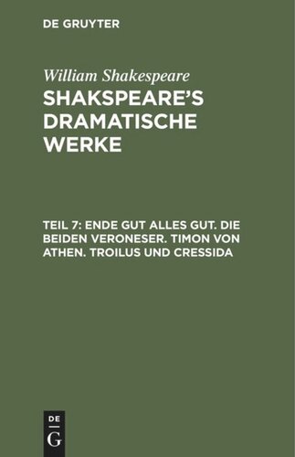Shakspeare’s dramatische Werke: Teil 7 Ende gut alles gut. Die beiden Veroneser. Timon von Athen. Troilus und Cressida