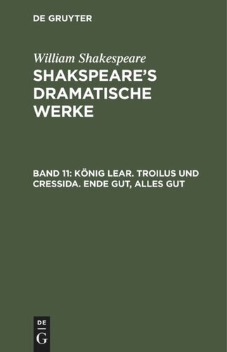 Shakspeare’s dramatische Werke: Band 11 König Lear. Troilus und Cressida. Ende gut, Alles gut