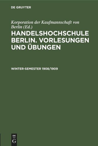 Handelshochschule Berlin. Vorlesungen und Übungen: Winter-Semester 1908/1909