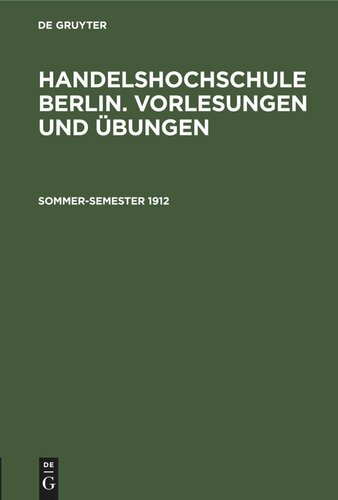 Handelshochschule Berlin. Vorlesungen und Übungen: Sommer-Semester 1912