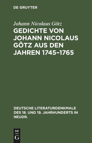 Gedichte von Johann Nicolaus Götz aus den Jahren 1745–1765: In ursprünglicher Gestalt