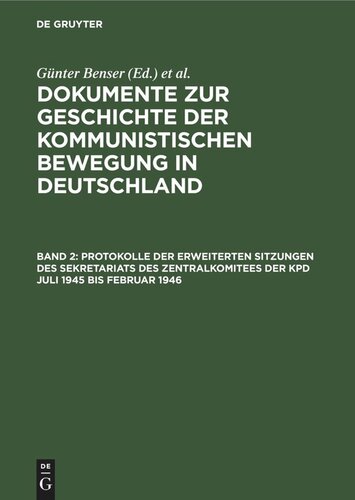 Dokumente zur Geschichte der kommunistischen Bewegung in Deutschland: Band 2 Protokolle der erweiterten Sitzungen des Sekretariats des Zentralkomitees der KPD Juli 1945 bis Februar 1946