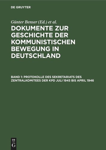 Dokumente zur Geschichte der kommunistischen Bewegung in Deutschland: Band 1 Protokolle des Sekretariats des Zentralkomitees der KPD Juli 1945 bis April 1946