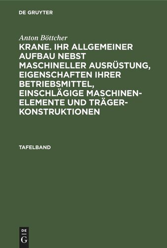 Krane. Ihr allgemeiner Aufbau nebst maschineller Ausrüstung, Eigenschaften ihrer Betriebsmittel, einschlägige Maschinen-Elemente und Trägerkonstruktionen: Tafelband